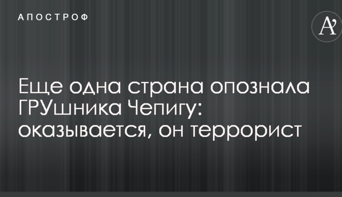 Еще одна страна опознала ГРУшника Чепигу: оказывается, он террорист