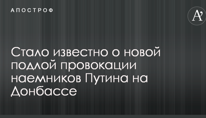 Стало відомо про нову підлу провокацію найманців Путіна на Донбасі
