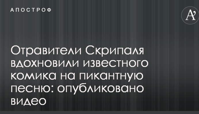 Отравители Скрипаля вдохновили известного комика на пикантную песню: опубликовано видео