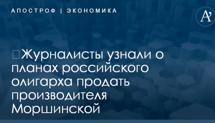 ​Журналисты узнали о планах российского олигарха продать производителя Моршинской