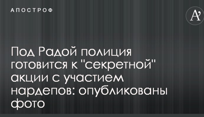 Под Радой полиция готовится к "секретной" акции с участием нардепов: опубликованы фото