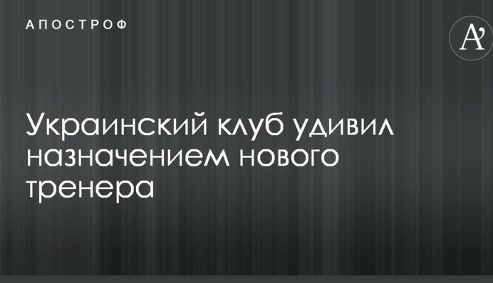 Український клуб здивував призначенням нового тренера