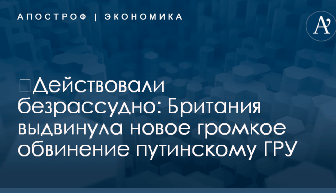 ​Действовали безрассудно: Британия выдвинула новое громкое обвинение путинскому ГРУ
