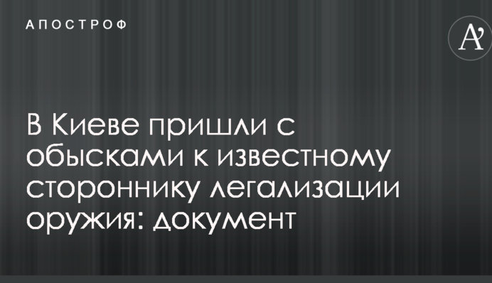 У Києві прийшли з обшуками до відомого прихильника легалізації зброї: документ