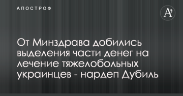 Від МОЗ добилися виділення частини грошей на лікування тяжкохворих українців - нардеп Дубиль