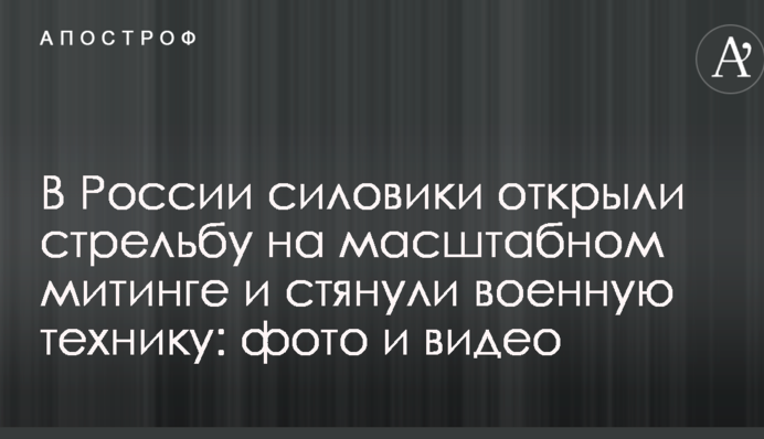 У Росії силовики відкрили стрілянину на масштабному мітингу і стягнули військову техніку: фото і відео