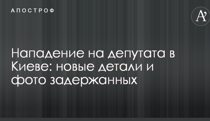 Напад на депутата в Києві: нові деталі і фото затриманих