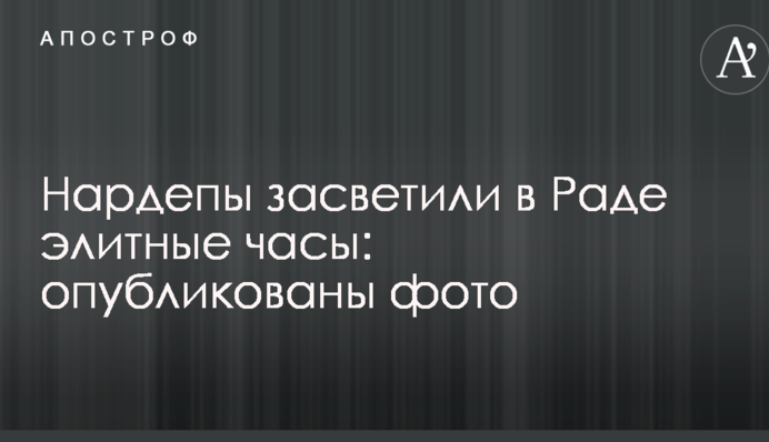 Нардепы засветили в Раде элитные часы: опубликованы фото