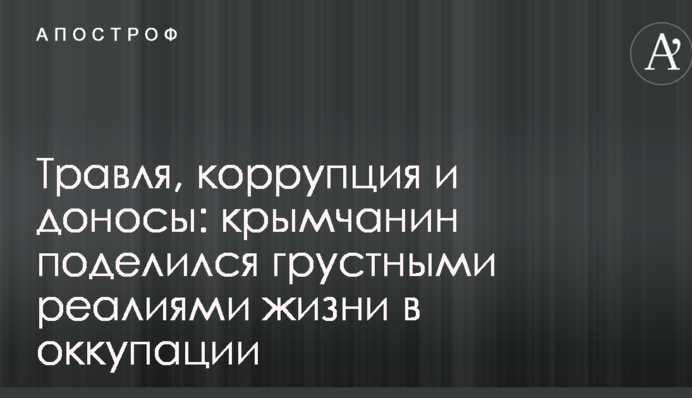 Цькування, корупція і доноси: кримчанин поділився сумними реаліями життя в окупації