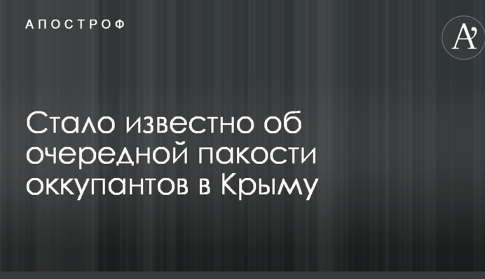 ​Стало відомо про чергову капость окупантів в Криму