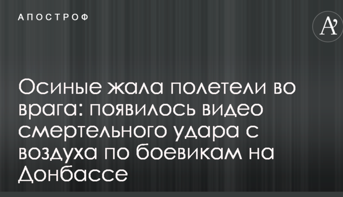 Осині жала полетіли у ворога: з'явилося відео смертельного удару з повітря по бойовиках на Донбасі