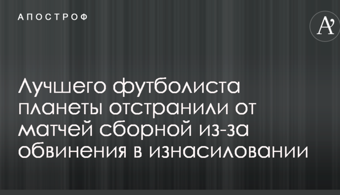 Кращого футболіста планети відсторонили від матчів збірної через звинувачення в згвалтуванні
