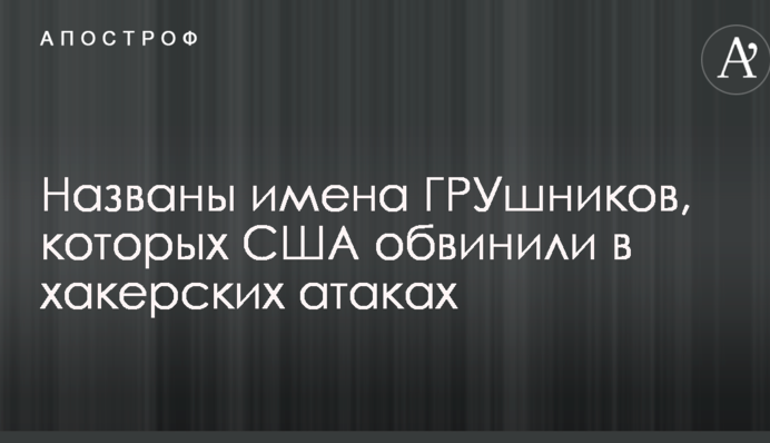 Названы имена ГРУшников, которых США обвинили в хакерских атаках
