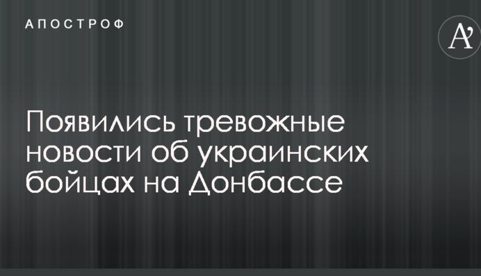 З'явилися тривожні новини про українських бійців на Донбасі