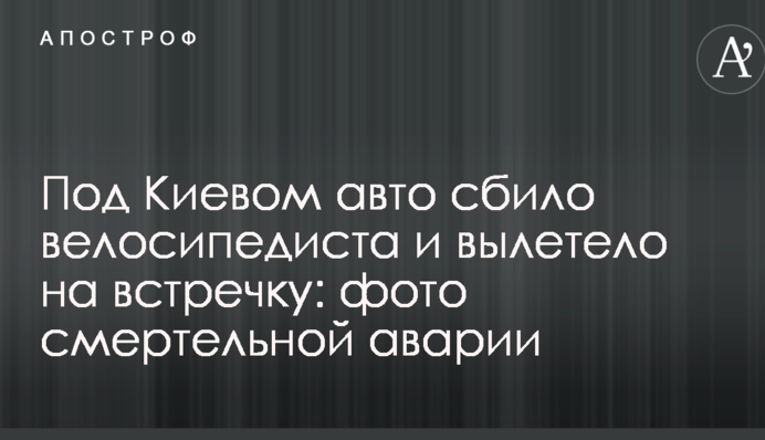 Под Киевом авто сбило велосипедиста и вылетело на встречку: фото смертельной аварии