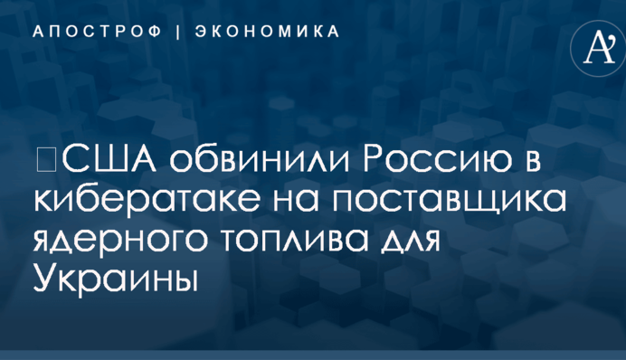 ​США обвинили Россию в кибератаке на поставщика ядерного топлива для Украины