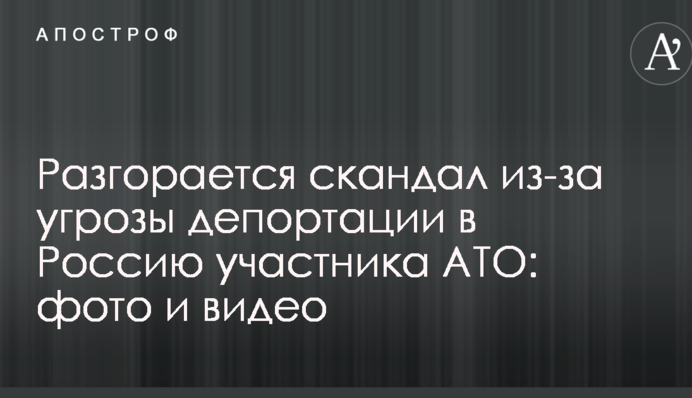 Разгорается скандал из-за угрозы депортации в Россию участника АТО: фото и видео
