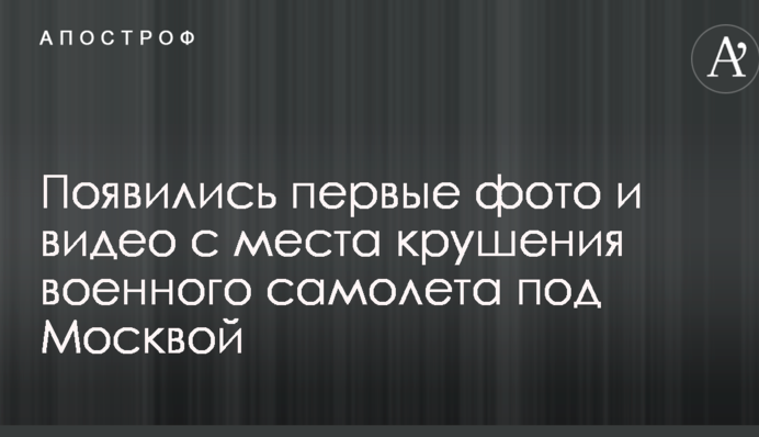 З'явилися перші фото і відео з місця аварії військового літака під Москвою