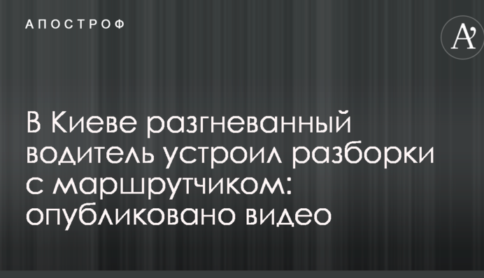 ​У Києві розгніваний водій влаштував розбірки з маршрутчиком: опубліковано відео