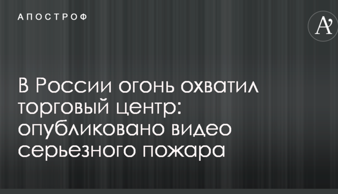 В России огонь охватил торговый центр: опубликовано видео серьезного пожара