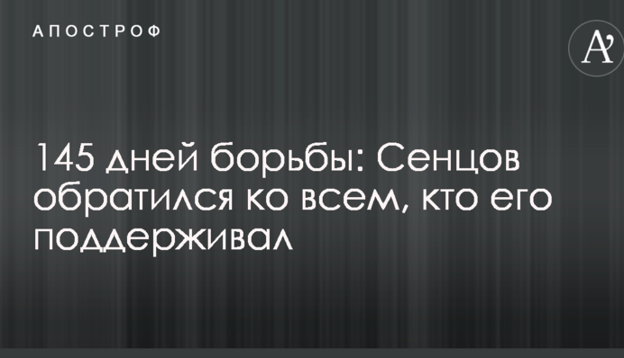 145 днів боротьби: Сенцов звернувся до всіх, хто його підтримував