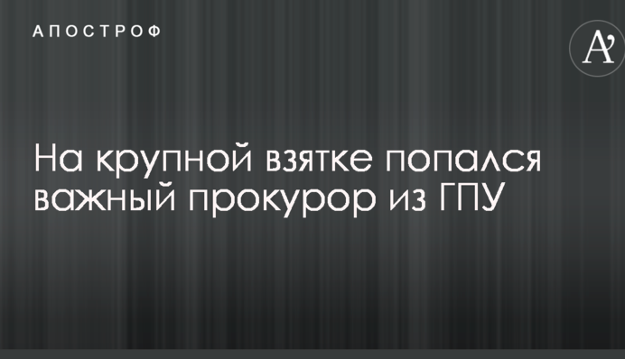 На великому хабарі попався важливий прокурор з ГПУ
