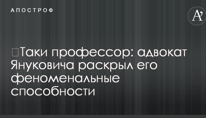 ​Таки профессор: адвокат Януковича раскрыл его феноменальные способности