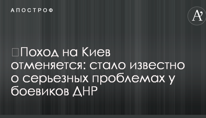 Похід на Київ скасовується: стало відомо про серйозні проблеми у бойовиків ДНР