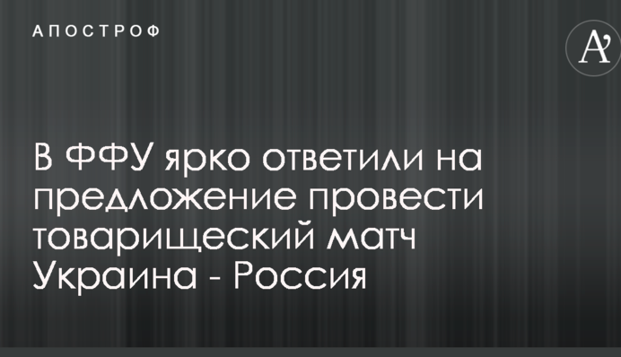 В ФФУ ярко ответили на предложение провести товарищеский матч Украина - Россия