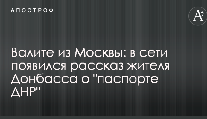 Валите из Москвы: в сети появился рассказ жителя Донбасса о 
