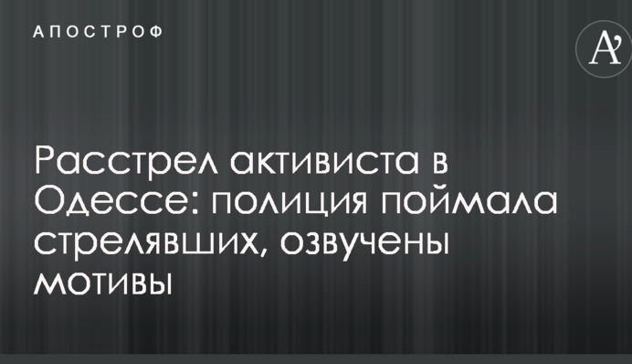 Расстрел активиста в Одессе: полиция поймала стрелявших, озвучены мотивы