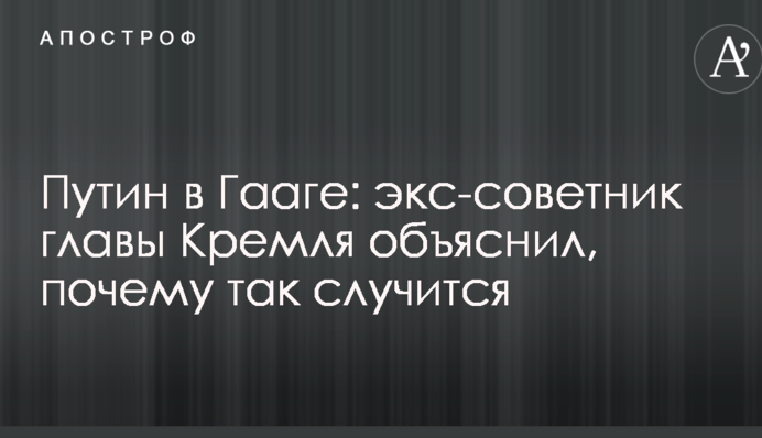 Путін в Гаазі: екс-радник голови Кремля пояснив, чому так трапиться