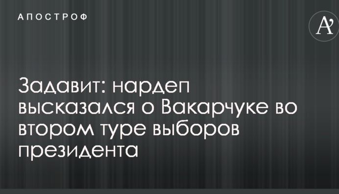Задавит: нардеп высказался о Вакарчуке во втором туре выборов президента