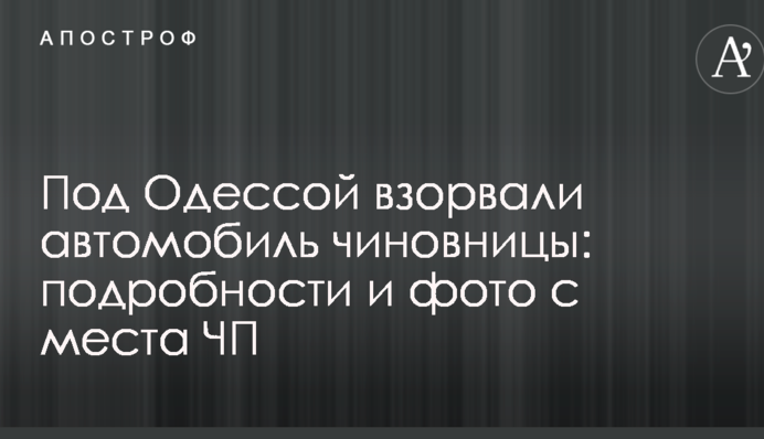 Під Одесою підірвали автомобіль чиновниці: подробиці і фото з місця НП