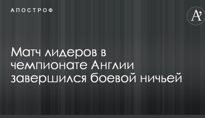 Матч лидеров в чемпионате Англии завершился боевой ничьей: видеообзор