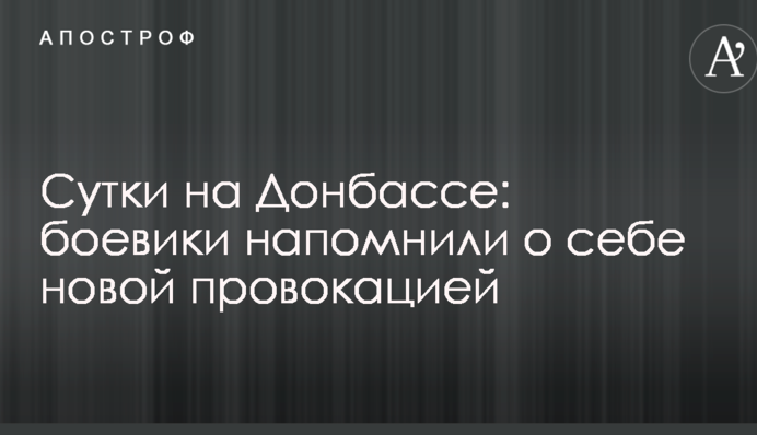 Доба на Донбасі: бойовики нагадали про себе новою провокацією