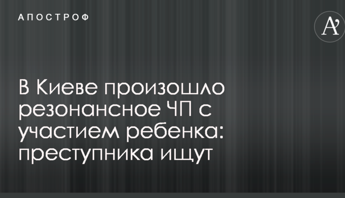 В Киеве произошло резонансное ЧП с участием ребенка: преступника ищут