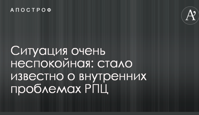 Ситуація дуже неспокійна: стало відомо про внутрішні проблеми РПЦ