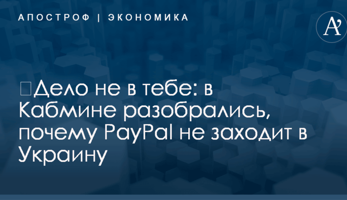 ​Дело не в тебе: в Кабмине разобрались, почему PayPal не заходит в Украину