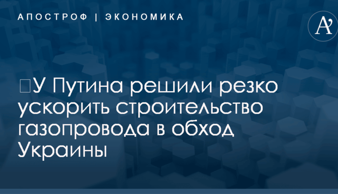 ​У Путина решили резко ускорить строительство газопровода в обход Украины