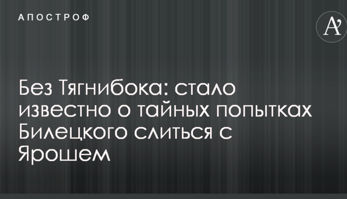 Без Тягнибока: стало відомо про таємні спроби Білецького злитися з Ярошем