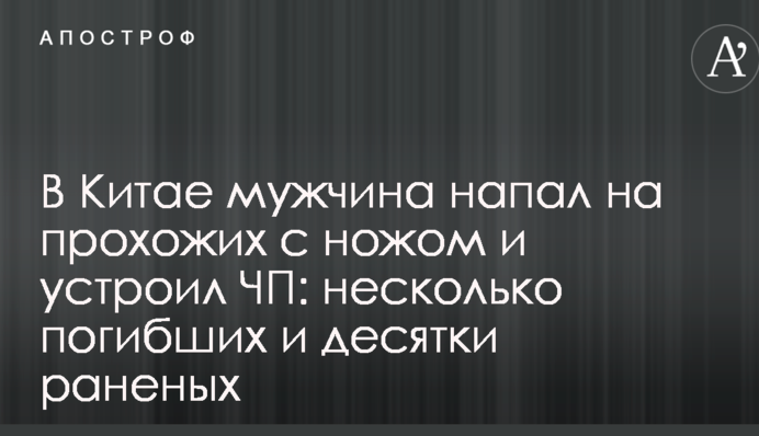 У Китаї чоловік напав на перехожих з ножем і влаштував НП: кілька загиблих і десятки поранених