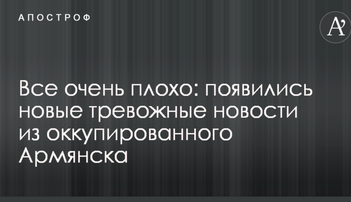 Все дуже погано: з'явилися тривожні новини з окупованого Армянська