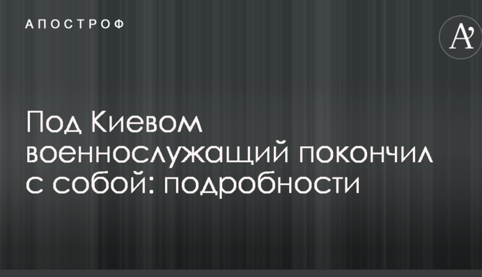 Под Киевом военнослужащий покончил с собой: подробности