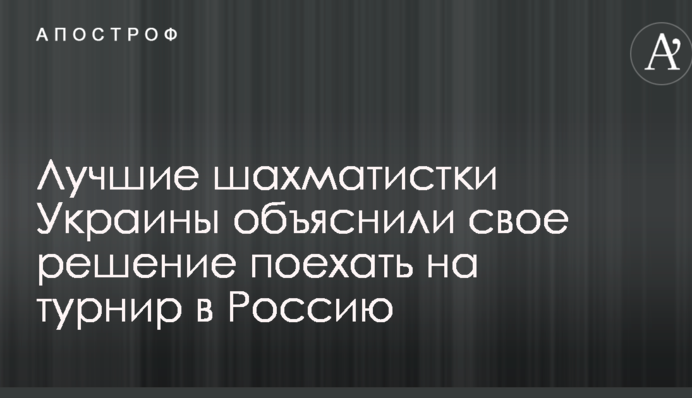 Найкращі шахістки України пояснили своє рішення поїхати на турнір до Росії