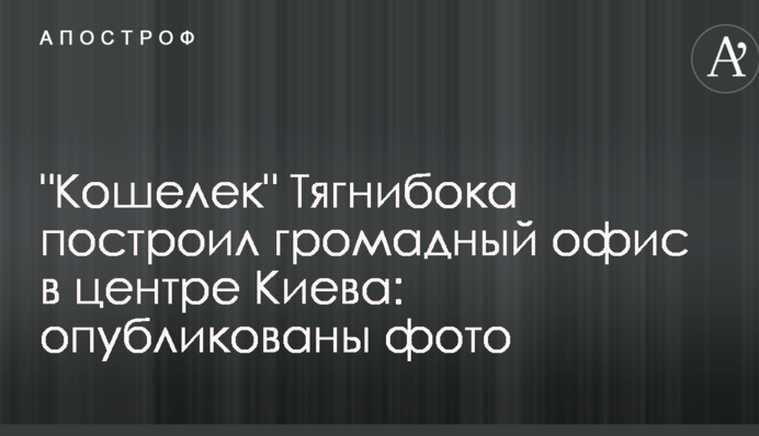 "Гаманець" Тягнибока побудував величезний офіс в центрі Києва: опубліковані фото