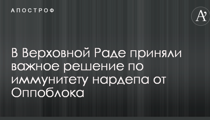 У Верховній Раді прийняли важливе рішення по імунітету нардепа від Оппоблока