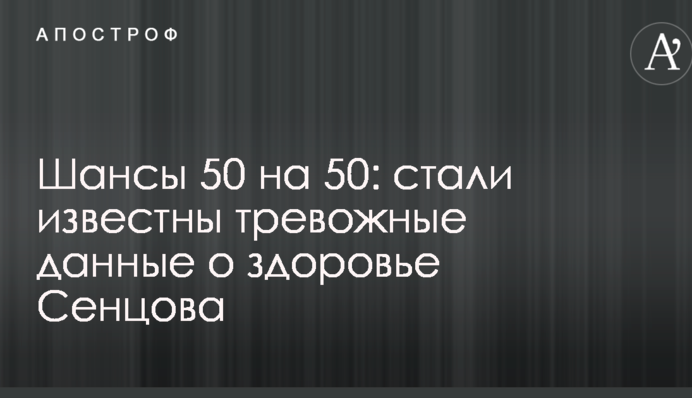 Шанси 50 на 50: стали відомі тривожні дані про здоров'я Сенцова
