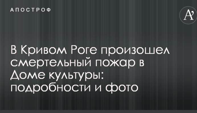 У Кривому Розі сталася смертельна пожежа в Будинку культури: подробиці і фото