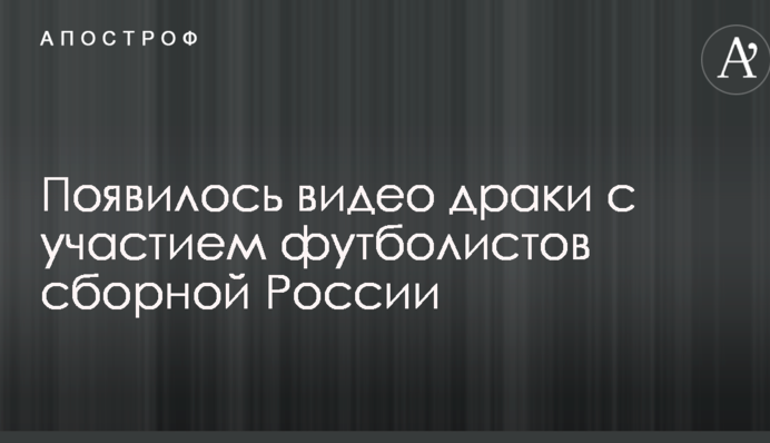 З'явилося відео бійки за участю футболістів збірної Росії